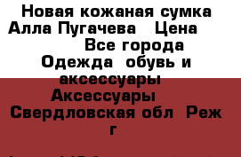 Новая кожаная сумка Алла Пугачева › Цена ­ 7 000 - Все города Одежда, обувь и аксессуары » Аксессуары   . Свердловская обл.,Реж г.